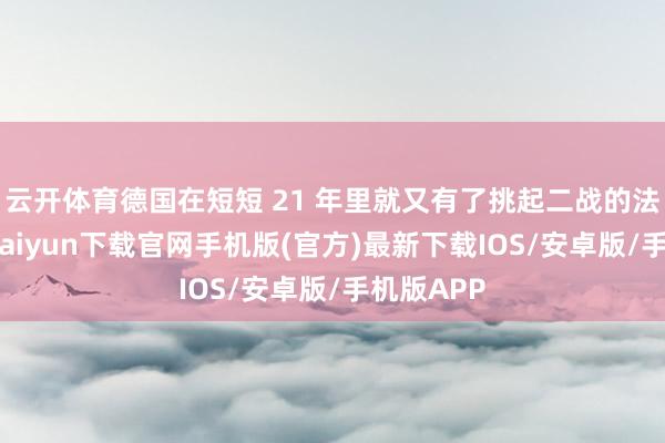 云开体育德国在短短 21 年里就又有了挑起二战的法子-开云kaiyun下载官网手机版(官方)最新下载IOS/安卓版/手机版APP