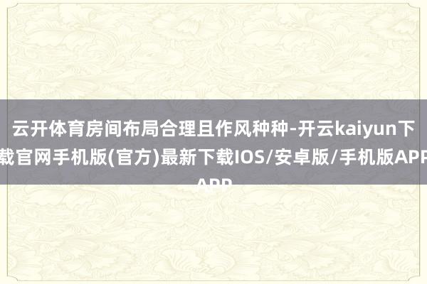 云开体育房间布局合理且作风种种-开云kaiyun下载官网手机版(官方)最新下载IOS/安卓版/手机版APP