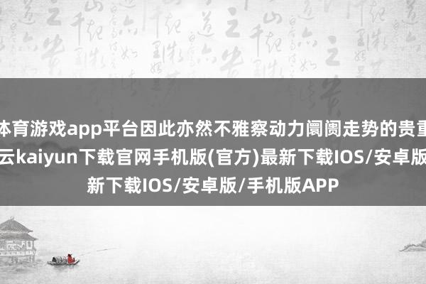 体育游戏app平台因此亦然不雅察动力阛阓走势的贵重主义之一-开云kaiyun下载官网手机版(官方)最新下载IOS/安卓版/手机版APP