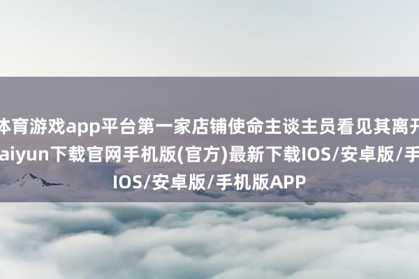 体育游戏app平台第一家店铺使命主谈主员看见其离开后-开云kaiyun下载官网手机版(官方)最新下载IOS/安卓版/手机版APP