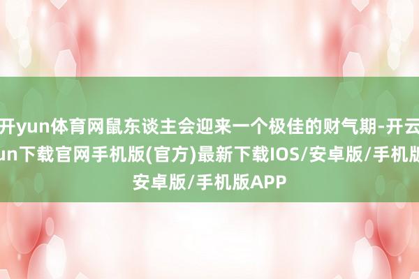 开yun体育网鼠东谈主会迎来一个极佳的财气期-开云kaiyun下载官网手机版(官方)最新下载IOS/安卓版/手机版APP