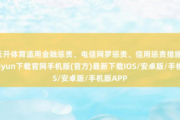 云开体育适用金融惩责、电信网罗惩责、信用惩责措施-开云kaiyun下载官网手机版(官方)最新下载IOS/安卓版/手机版APP