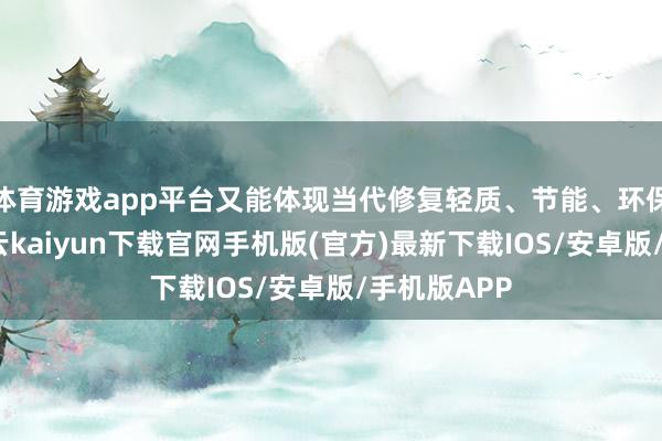 体育游戏app平台又能体现当代修复轻质、节能、环保的条件-开云kaiyun下载官网手机版(官方)最新下载IOS/安卓版/手机版APP