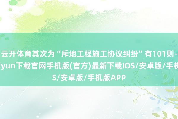 云开体育其次为“斥地工程施工协议纠纷”有101则-开云kaiyun下载官网手机版(官方)最新下载IOS/安卓版/手机版APP