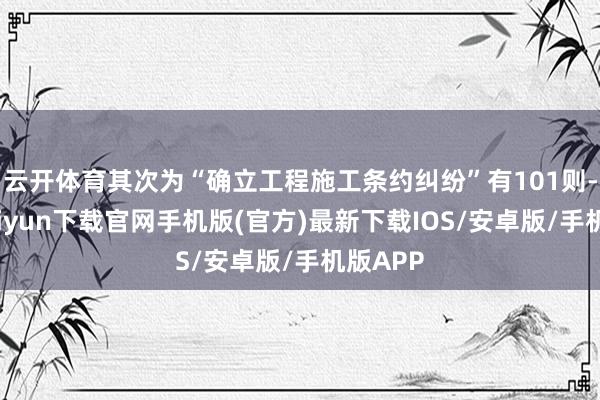 云开体育其次为“确立工程施工条约纠纷”有101则-开云kaiyun下载官网手机版(官方)最新下载IOS/安卓版/手机版APP