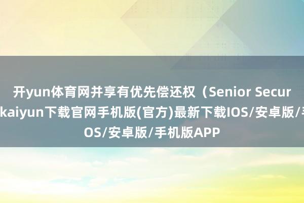 开yun体育网并享有优先偿还权（Senior Secured）-开云kaiyun下载官网手机版(官方)最新下载IOS/安卓版/手机版APP