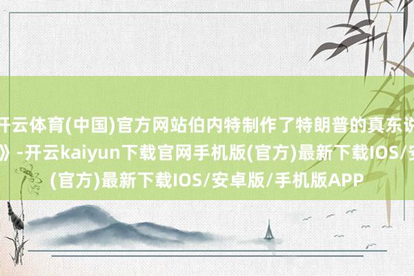 开云体育(中国)官方网站伯内特制作了特朗普的真东说念主秀节目《学徒》-开云kaiyun下载官网手机版(官方)最新下载IOS/安卓版/手机版APP