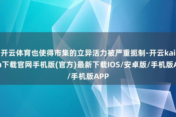 开云体育也使得市集的立异活力被严重扼制-开云kaiyun下载官网手机版(官方)最新下载IOS/安卓版/手机版APP