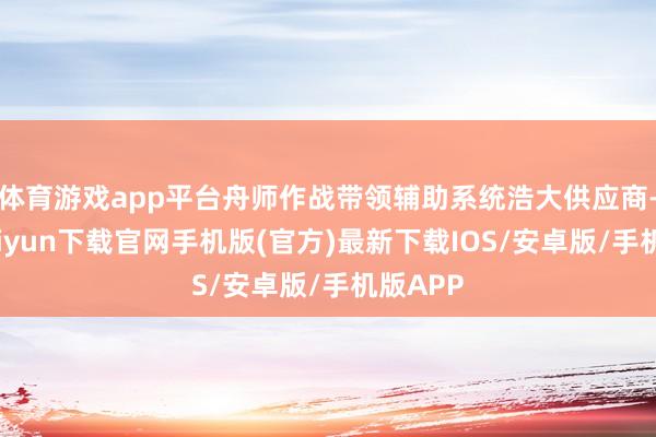 体育游戏app平台舟师作战带领辅助系统浩大供应商-开云kaiyun下载官网手机版(官方)最新下载IOS/安卓版/手机版APP