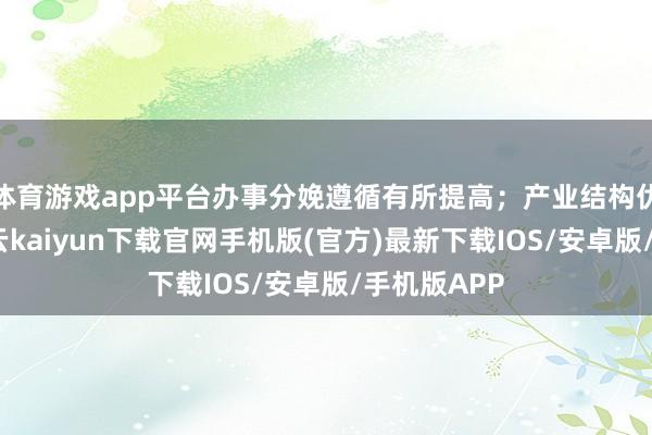 体育游戏app平台办事分娩遵循有所提高；产业结构优化升级-开云kaiyun下载官网手机版(官方)最新下载IOS/安卓版/手机版APP