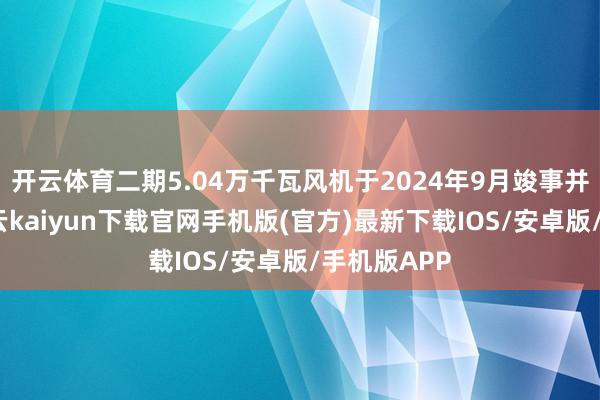 开云体育二期5.04万千瓦风机于2024年9月竣事并网发电-开云kaiyun下载官网手机版(官方)最新下载IOS/安卓版/手机版APP