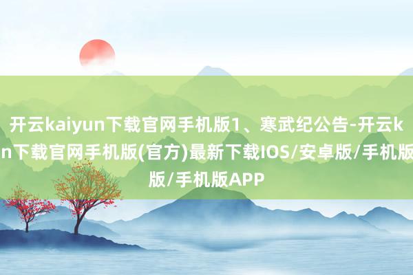 开云kaiyun下载官网手机版1、寒武纪公告-开云kaiyun下载官网手机版(官方)最新下载IOS/安卓版/手机版APP