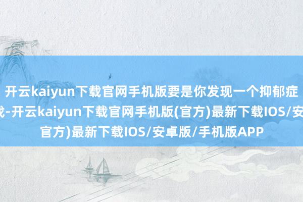 开云kaiyun下载官网手机版要是你发现一个抑郁症患者很心爱玩游戏-开云kaiyun下载官网手机版(官方)最新下载IOS/安卓版/手机版APP