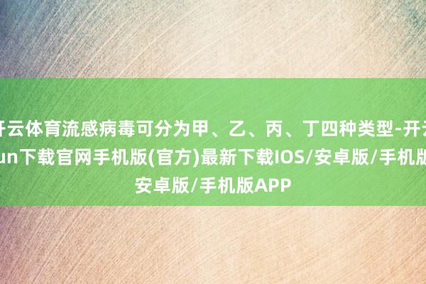 开云体育流感病毒可分为甲、乙、丙、丁四种类型-开云kaiyun下载官网手机版(官方)最新下载IOS/安卓版/手机版APP