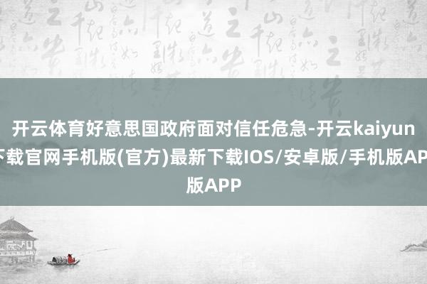 开云体育好意思国政府面对信任危急-开云kaiyun下载官网手机版(官方)最新下载IOS/安卓版/手机版APP