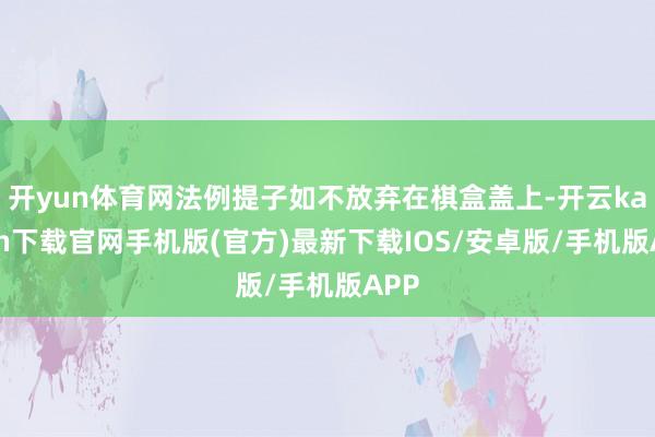 开yun体育网法例提子如不放弃在棋盒盖上-开云kaiyun下载官网手机版(官方)最新下载IOS/安卓版/手机版APP