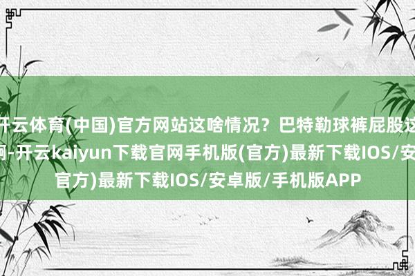 开云体育(中国)官方网站这啥情况？巴特勒球裤屁股这块的热情不太对啊-开云kaiyun下载官网手机版(官方)最新下载IOS/安卓版/手机版APP