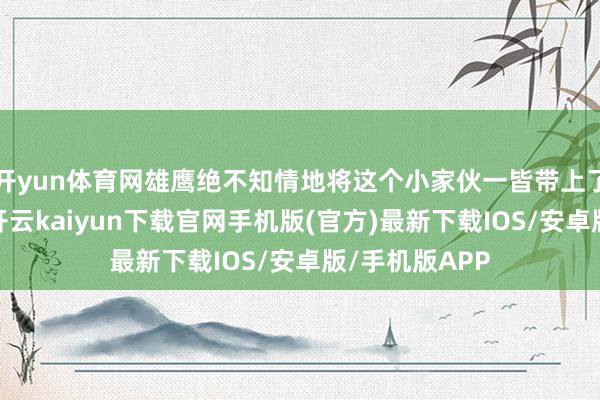 开yun体育网雄鹰绝不知情地将这个小家伙一皆带上了最高的云表-开云kaiyun下载官网手机版(官方)最新下载IOS/安卓版/手机版APP